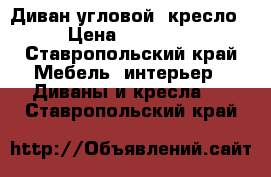 Диван угловой  кресло › Цена ­ 10 000 - Ставропольский край Мебель, интерьер » Диваны и кресла   . Ставропольский край